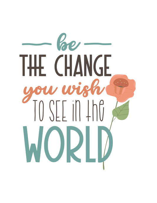 Be the Change you wish to see in the World