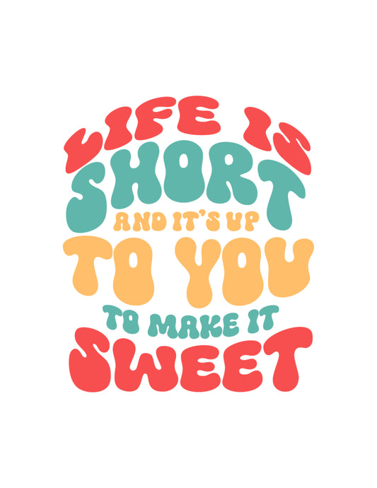 Life is Short and It's Up To You To Make It Sweet