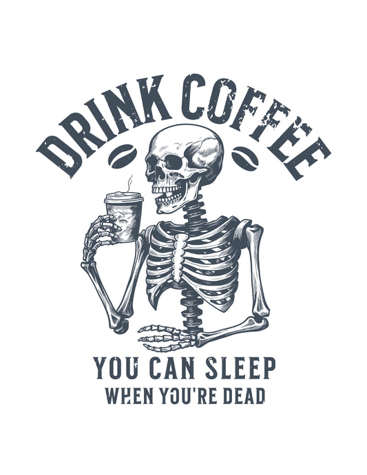 Drink Coffee You Can Sleep When You're Dead