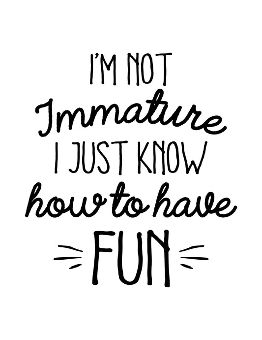 I'm not Immature, I Just Know How to Have Fun