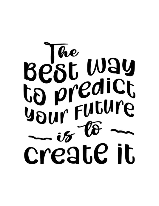 The Best Way to Predict Your Future is to Create It