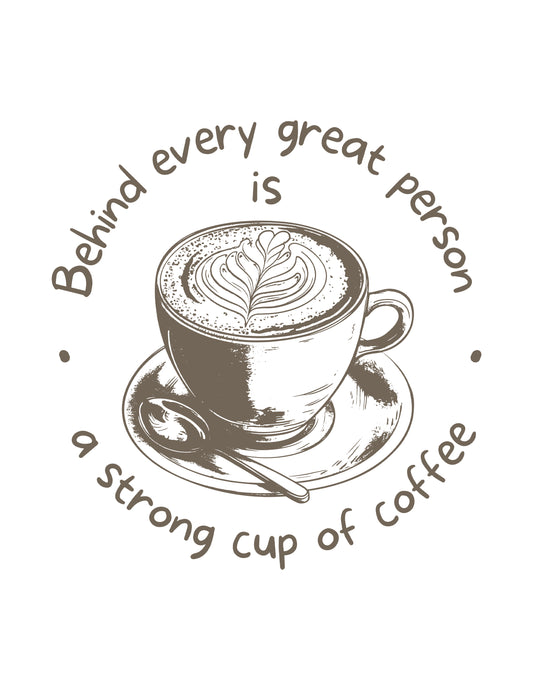 Behind Every Great Person is A Strong Cup of Coffee