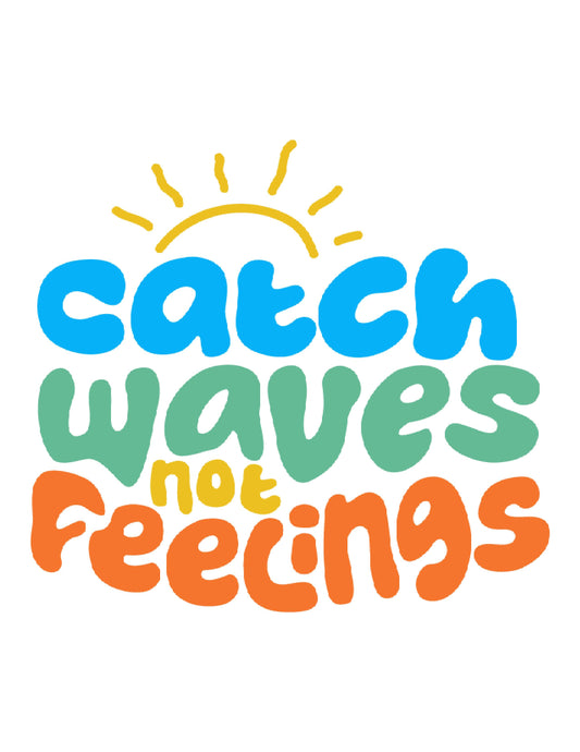 Catch Waves Not Feelings