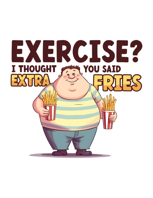 Exercise? I thought You Said Extra Fries